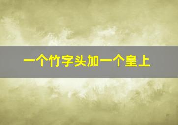 一个竹字头加一个皇上