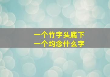 一个竹字头底下一个均念什么字