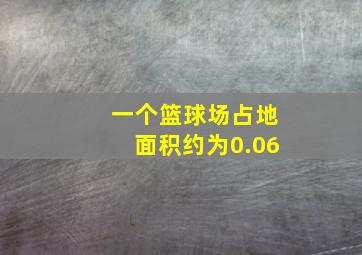 一个篮球场占地面积约为0.06