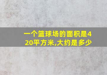 一个篮球场的面积是420平方米,大约是多少