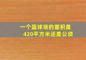 一个篮球场的面积是420平方米还是公顷