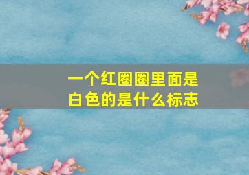 一个红圈圈里面是白色的是什么标志