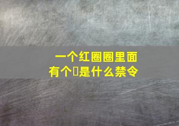 一个红圈圈里面有个❌是什么禁令