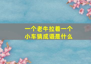 一个老牛拉着一个小车猜成语是什么