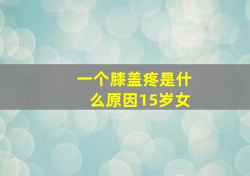 一个膝盖疼是什么原因15岁女