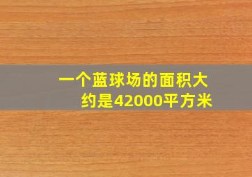 一个蓝球场的面积大约是42000平方米