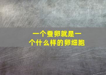 一个蚕卵就是一个什么样的卵细胞