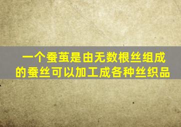 一个蚕茧是由无数根丝组成的蚕丝可以加工成各种丝织品