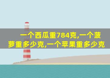 一个西瓜重784克,一个菠萝重多少克,一个苹果重多少克