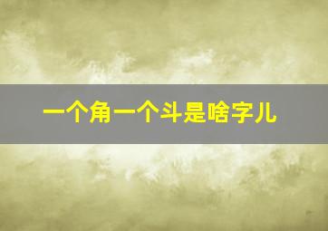 一个角一个斗是啥字儿