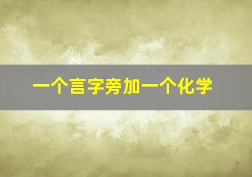 一个言字旁加一个化学