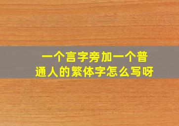 一个言字旁加一个普通人的繁体字怎么写呀