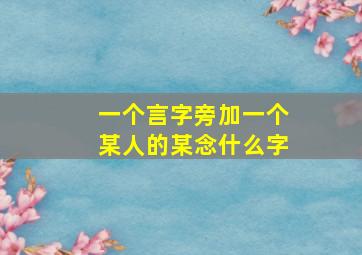 一个言字旁加一个某人的某念什么字