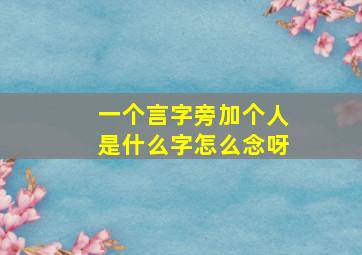 一个言字旁加个人是什么字怎么念呀