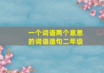 一个词语两个意思的词语造句二年级