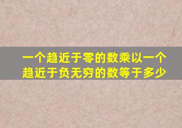 一个趋近于零的数乘以一个趋近于负无穷的数等于多少