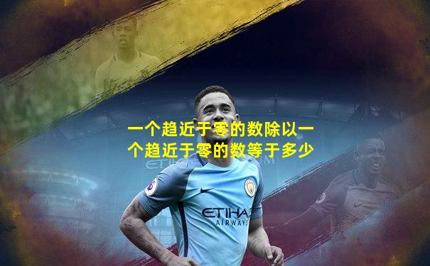 一个趋近于零的数除以一个趋近于零的数等于多少