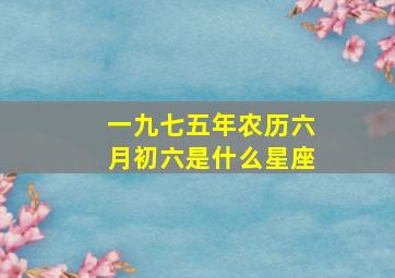 一九七五年农历六月初六是什么星座