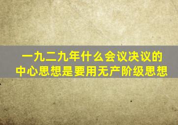 一九二九年什么会议决议的中心思想是要用无产阶级思想