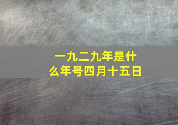 一九二九年是什么年号四月十五日