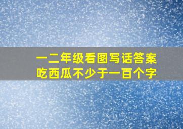 一二年级看图写话答案吃西瓜不少于一百个字