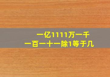 一亿1111万一千一百一十一除1等于几