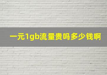 一元1gb流量贵吗多少钱啊