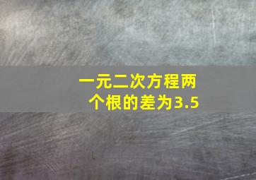 一元二次方程两个根的差为3.5