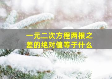 一元二次方程两根之差的绝对值等于什么