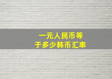 一元人民币等于多少韩币汇率