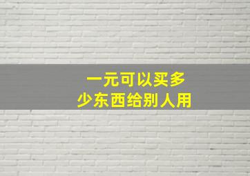 一元可以买多少东西给别人用