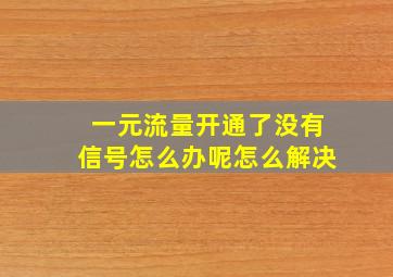 一元流量开通了没有信号怎么办呢怎么解决