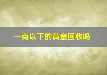 一克以下的黄金回收吗