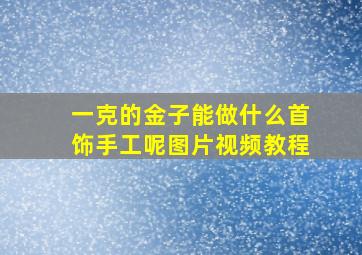 一克的金子能做什么首饰手工呢图片视频教程