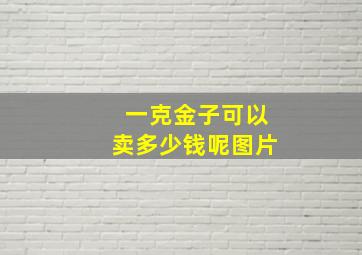 一克金子可以卖多少钱呢图片