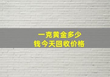 一克黄金多少钱今天回收价格