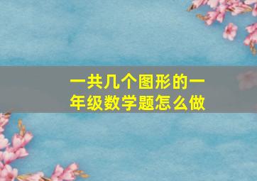 一共几个图形的一年级数学题怎么做