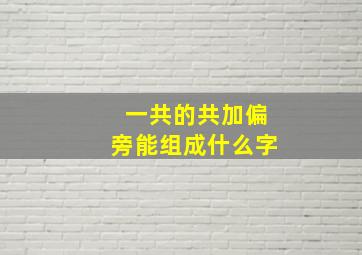 一共的共加偏旁能组成什么字