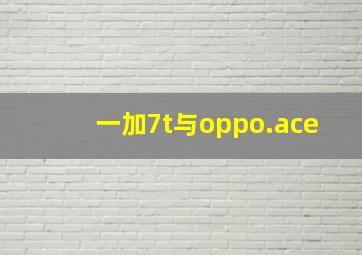 一加7t与oppo.ace