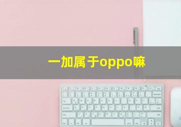 一加属于oppo嘛