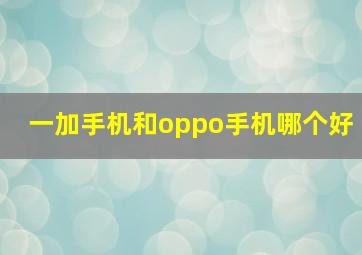 一加手机和oppo手机哪个好