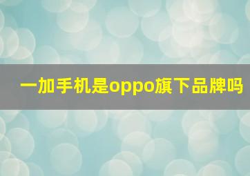 一加手机是oppo旗下品牌吗