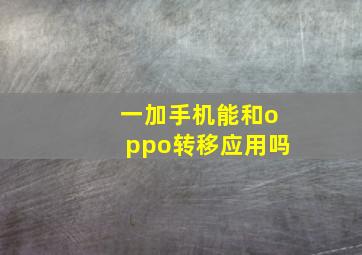 一加手机能和oppo转移应用吗