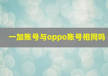 一加账号与oppo账号相同吗