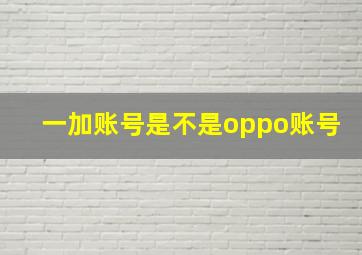 一加账号是不是oppo账号