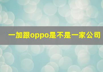 一加跟oppo是不是一家公司