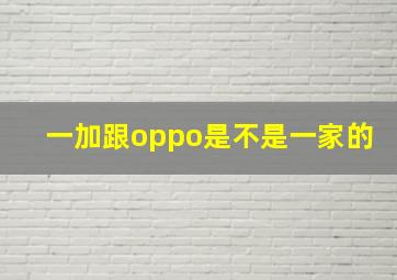 一加跟oppo是不是一家的