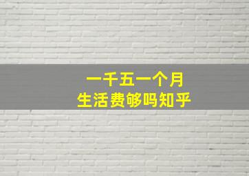 一千五一个月生活费够吗知乎