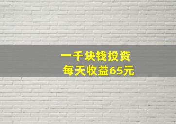 一千块钱投资每天收益65元