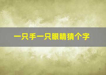 一只手一只眼睛猜个字